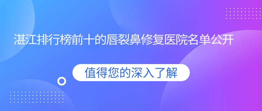 湛江排行榜前十的唇裂鼻修復(fù)醫(yī)院名單公開(推薦湛江唇裂鼻修復(fù)好的十家醫(yī)院)