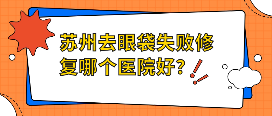蘇州去眼袋失敗修復哪個醫(yī)院好？蘭熙/張家港紫熙/塞萊維等這十家技術(shù)強