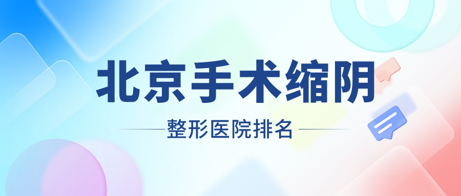 北京手術(shù)縮陰醫(yī)院排名榜:陰蒂暴露/激光緊縮陰道和陰道再造醫(yī)院推薦