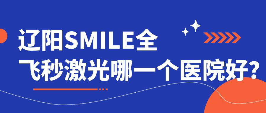 遼陽SMILE全飛秒激光哪一個醫(yī)院好？第五人民醫(yī)院、燈塔市中醫(yī)醫(yī)院、第二人民醫(yī)院等這十家技術(shù)強