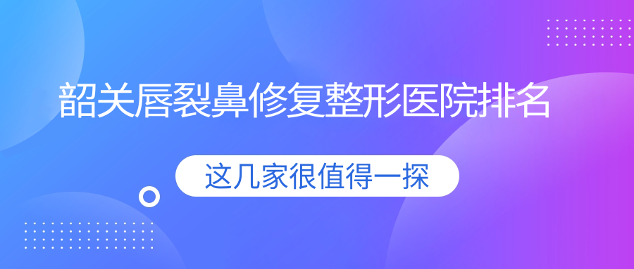 韶關(guān)唇裂鼻修復醫(yī)院排名前五:覓妍、廣東涵美醫(yī)院做鼻再造好