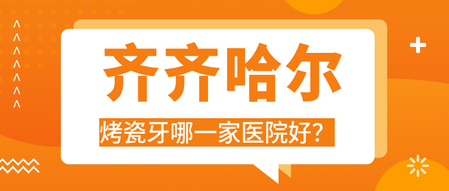 齊齊哈爾烤瓷牙哪一家醫(yī)院好？排名前十醫(yī)院有美植/鶴翔