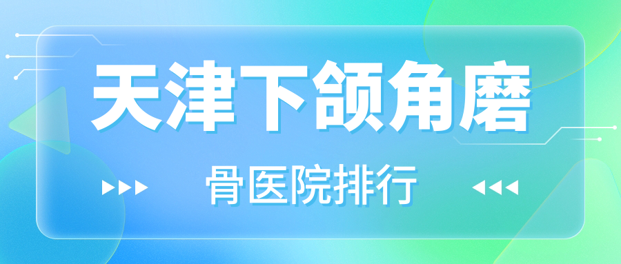 天津下頜角磨骨|卿悅|童妍口碑不凡值得選擇