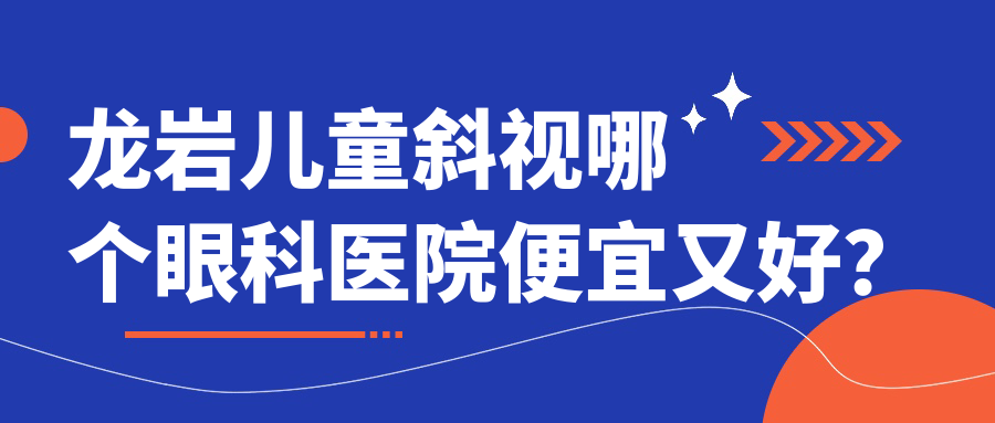 龍巖兒童斜視哪個(gè)醫(yī)院便宜又好？永定區(qū)坎市醫(yī)院/第三醫(yī)院便宜又好