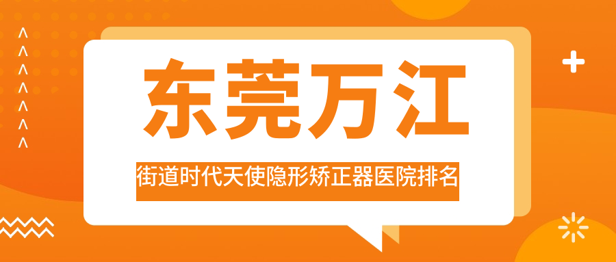 東莞萬(wàn)江街道時(shí)代天使隱形矯正器醫(yī)院排名東莞萬(wàn)江街道時(shí)代天使隱形矯正器東莞莞城微笑時(shí)代好又便宜