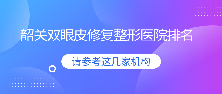韶關(guān)雙眼皮修復(fù)醫(yī)院排名靠前的韶關(guān)奢啡做雙眼皮失敗修復(fù)比較好