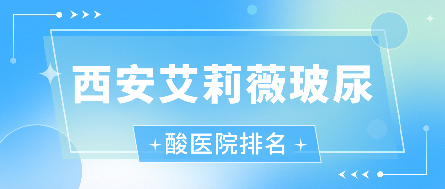 西安艾莉薇玻尿酸正規(guī)的醫(yī)院:粉粉鸚|鉑森|悅昕顏排名前10