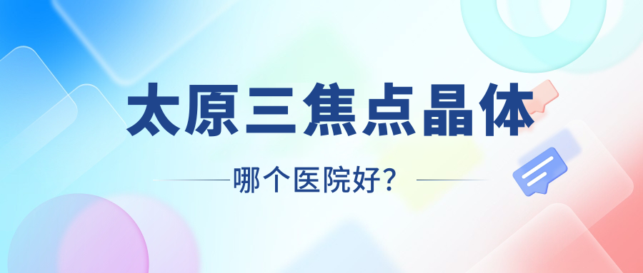 太原三焦點(diǎn)晶體哪個(gè)醫(yī)院好？石河子綠洲醫(yī)院|中醫(yī)研究所附屬醫(yī)院|山西醫(yī)科大學(xué)醫(yī)院等這十家技術(shù)好