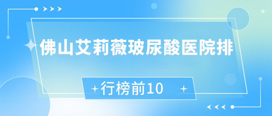 佛山艾莉薇玻尿酸醫(yī)院排行榜前10有哪些佛山更好艾莉薇玻尿酸整形醫(yī)院