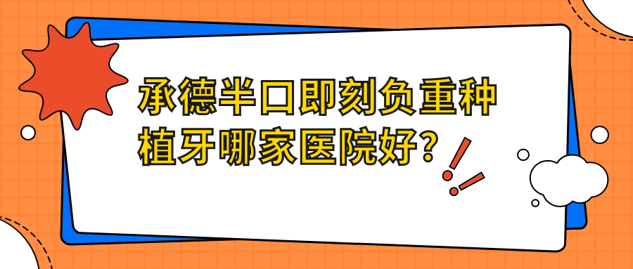 承德半口即刻負(fù)重種植牙哪家醫(yī)院好？排名前十醫(yī)院有可米/雙橋王躍武