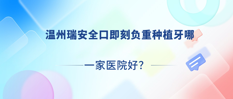溫州瑞安全口即刻負(fù)重種植牙哪一家醫(yī)院好？溫州瑞安全口即刻負(fù)重種植牙的醫(yī)院有溫州永嘉恒美/平陽(yáng)特德