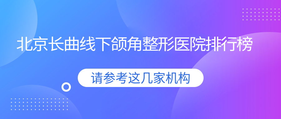 北京長(zhǎng)曲線下頜角整形醫(yī)院排行榜發(fā)布(藝菲實(shí)力聲譽(yù)很高)