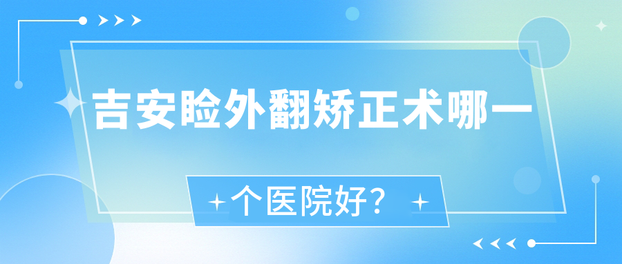 吉安瞼外翻矯正術(shù)哪一個(gè)醫(yī)院好？2023排名榜單:第三人民醫(yī)院/大同市中醫(yī)醫(yī)院/安福中醫(yī)院等入選！附收費(fèi)表