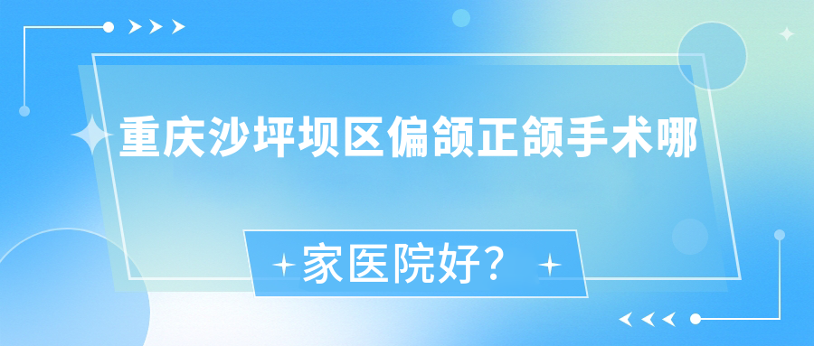 重慶沙坪壩區(qū)偏頜正頜手術(shù)哪家醫(yī)院好？排名前十醫(yī)院有重慶沙坪壩螢火蟲（永年路店）/重慶澤泰