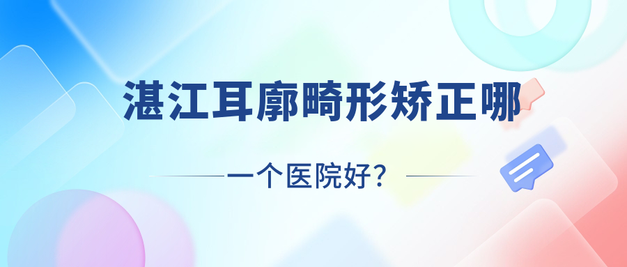 湛江耳廓畸形矯正哪一個(gè)醫(yī)院好？硬實(shí)力口碑相比:韓逅、欣穎、童妍等十家