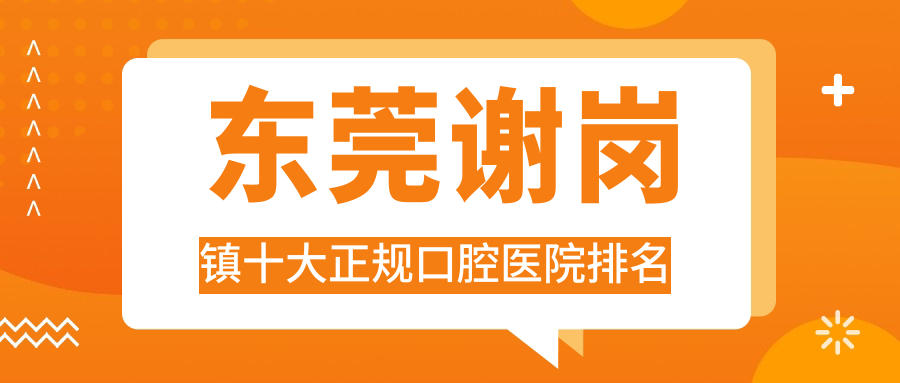 東莞謝崗鎮(zhèn)十大正規(guī)口腔醫(yī)院排名揭秘,排名前三的口腔醫(yī)院特別有名呢