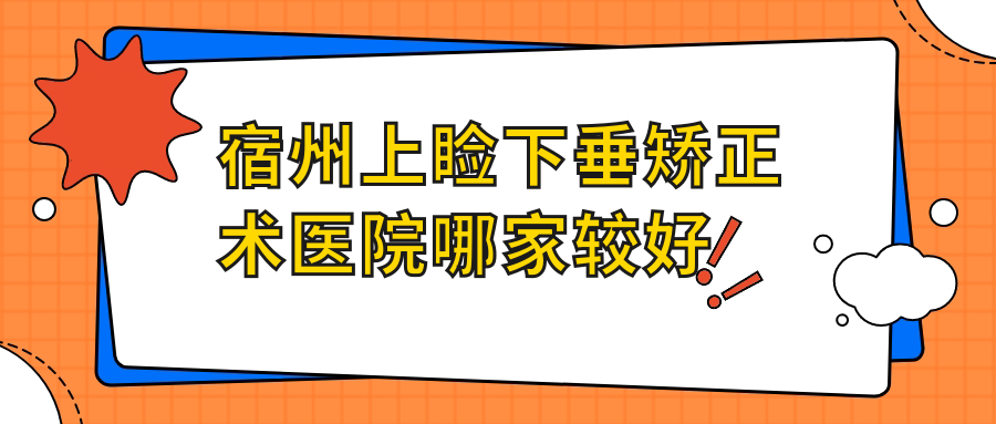 宿州上瞼下垂矯正術(shù)醫(yī)院哪家較好？做/的醫(yī)院有這5家