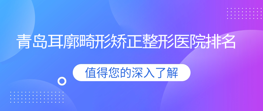青島耳廓畸形矯正好的醫(yī)院排名:耳廓畸形矯正好的專業(yè)醫(yī)院除了初凝還有這十家