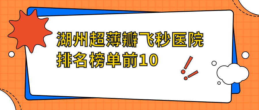 湖州超薄瓣飛秒醫(yī)院排名榜單前10有哪些湖州很好超薄瓣飛秒眼科醫(yī)院