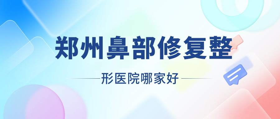 鄭州鼻部修復(fù)哪家好？鄭州整形醫(yī)院排名謝保勛/河南美格玲瓏醫(yī)院/楊小順