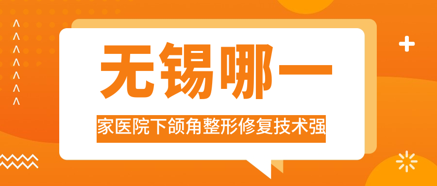 無(wú)錫哪一家醫(yī)院下頜角整形修復(fù)技術(shù)強(qiáng)？?jī)?yōu)選10家熱門醫(yī)院,附醫(yī)院全面解析