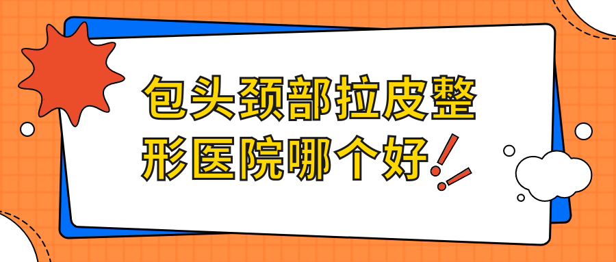包頭頸部拉皮醫(yī)院哪個(gè)好？維美藝恩、瑞薇，附價(jià)格表