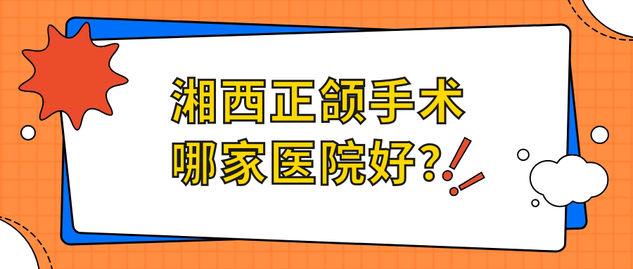 湘西正頜手術(shù)哪家醫(yī)院好？湘西正頜手術(shù)的醫(yī)院有吉首仁愛(ài)/吉首德韓