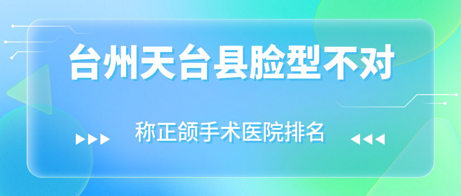 臺(tái)州天臺(tái)縣臉型不對(duì)稱正頜手術(shù)醫(yī)院排名臺(tái)州天臺(tái)縣臉型不對(duì)稱正頜手術(shù)溫嶺城東朗德好還便宜