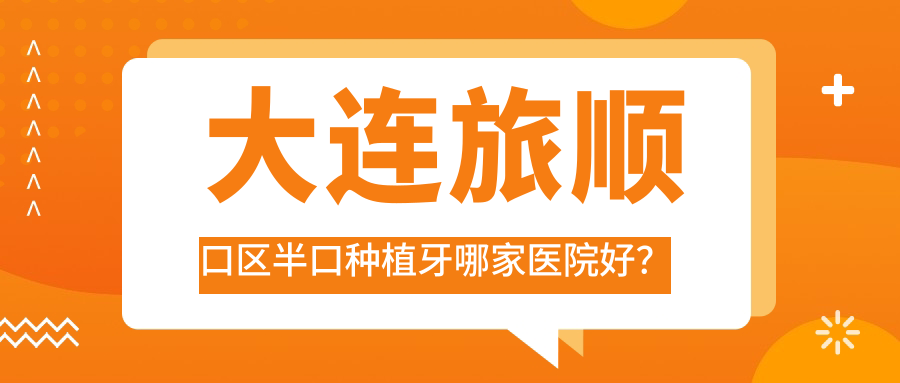 大連旅順口區(qū)半口種植牙哪家醫(yī)院好？大連旅順口區(qū)半口種植牙的醫(yī)院有大連佳美/大連美爾
