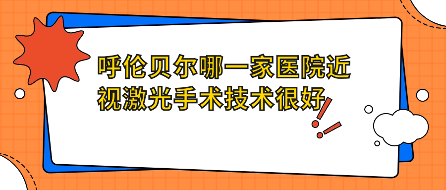 呼倫貝爾哪一家醫(yī)院近視激光手術(shù)技術(shù)很好？精選10家受歡迎醫(yī)院,附醫(yī)院詳解