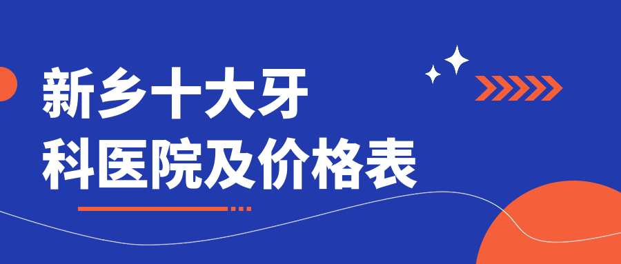 新鄉(xiāng)十大牙科醫(yī)院及價(jià)格表，推薦的均是新鄉(xiāng)便宜又好的牙科