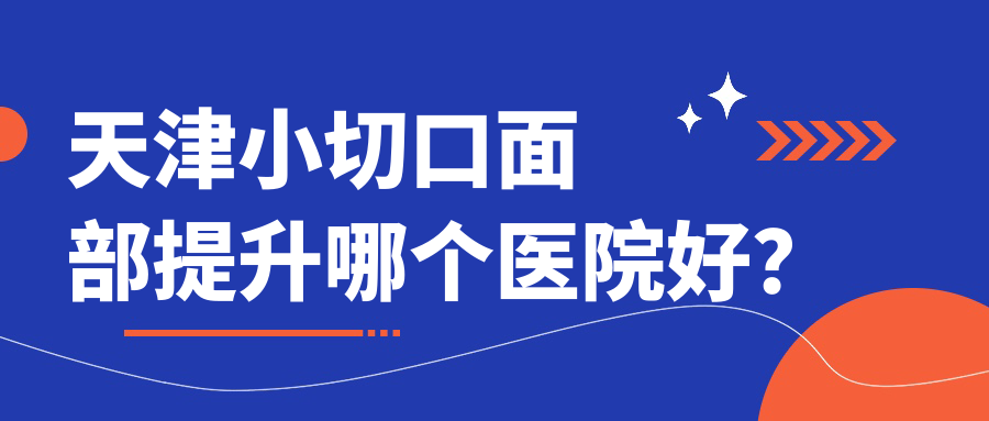 天津小切口面部提升哪個(gè)醫(yī)院好？旭元堂|美麗之源|芝洺等這10家技術(shù)很好