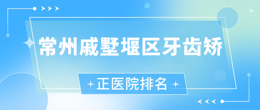 常州戚墅堰區(qū)牙齒矯正醫(yī)院排名常州戚墅堰區(qū)牙齒矯正常州南州好還便宜