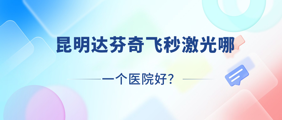 昆明達(dá)芬奇飛秒激光哪一個(gè)醫(yī)院好？2023排行榜:云南省中醫(yī)醫(yī)院/錫林郭勒盟蒙醫(yī)醫(yī)院/揭東區(qū)人民醫(yī)院等入選！附收費(fèi)表