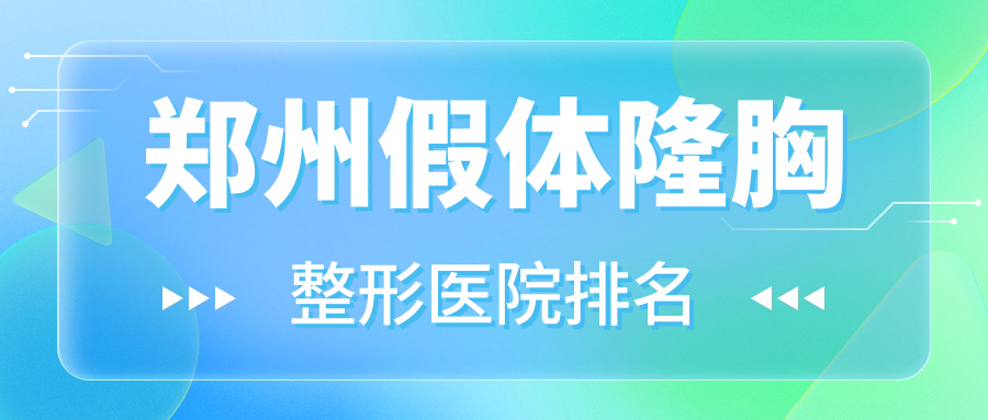 鄭州假體隆胸醫(yī)院排名前十:科大醫(yī)院私密科|河南欣妍醫(yī)院假體隆胸更好