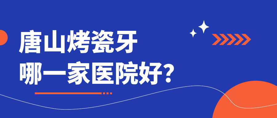 唐山烤瓷牙哪一家醫(yī)院好？排名前十醫(yī)院有美芽/灤南縣尚醫(yī)德