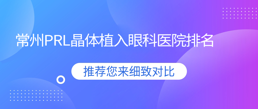 常州PRL晶體植入醫(yī)院排名靠前的常州第一人民醫(yī)院做瑞士TICL晶體植入比較好