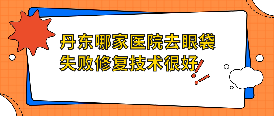丹東哪家醫(yī)院去眼袋失敗修復(fù)技術(shù)很好？優(yōu)選十家超人氣醫(yī)院,附醫(yī)院介紹