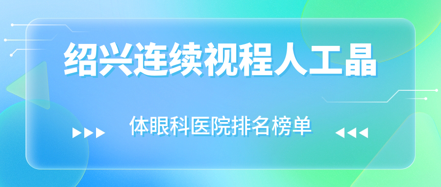 紹興連續(xù)視程人工晶體眼科醫(yī)院排名榜單出爐(柯橋區(qū)中醫(yī)醫(yī)院醫(yī)共體湖塘分院實(shí)力人氣很高)