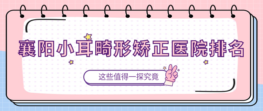 襄陽小耳畸形矯正正規(guī)的醫(yī)院:御美人生/匯成美/鼓樓醫(yī)院私密科排名前十