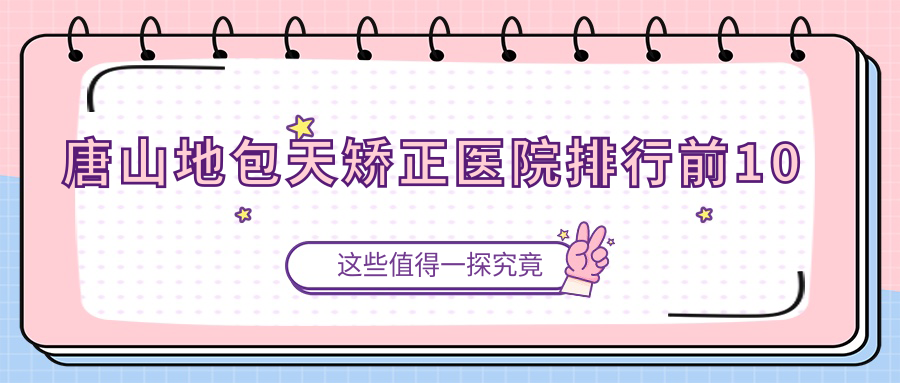 唐山地包天矯正醫(yī)院排行前10有哪些唐山較好地包天矯正整形醫(yī)院