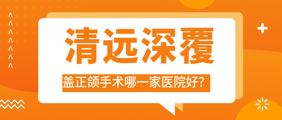 清遠深覆蓋正頜手術哪一家醫(yī)院好？清遠凸嘴正頜手術/齙牙正頜手術挑選這幾家