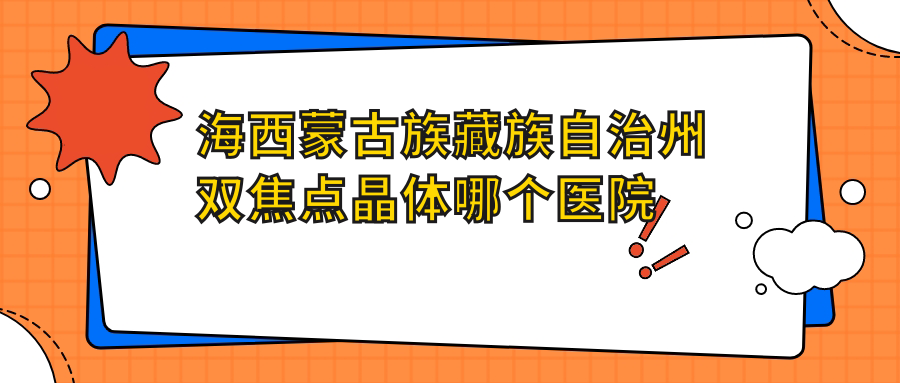 海西蒙古族藏族自治州雙焦點(diǎn)晶體哪個(gè)醫(yī)院好？?jī)?yōu)選五家本地技術(shù)力較高的整形機(jī)構(gòu)