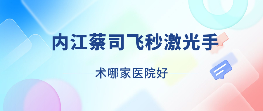 內(nèi)江蔡司飛秒激光手術(shù)哪家醫(yī)院好？眼科醫(yī)院、人氣測(cè)評(píng)費(fèi)用價(jià)目表預(yù)覽！