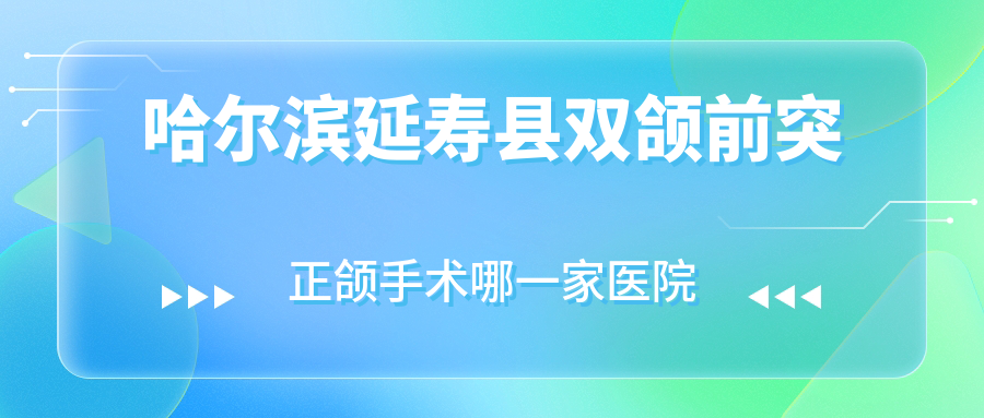 哈爾濱延壽縣雙頜前突正頜手術(shù)哪一家醫(yī)院好？排名前十醫(yī)院有哈爾濱淇奧/哈爾濱迪塔