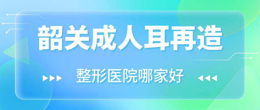 韶關(guān)成人耳再造整形醫(yī)院哪家好？韶關(guān)外耳再造建議覓妍/奢啡