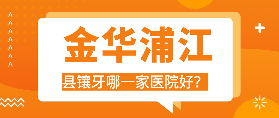 金華浦江縣鑲牙哪一家醫(yī)院好？金華浦江縣鑲牙的醫(yī)院有義烏醫(yī)院/義烏嘉和