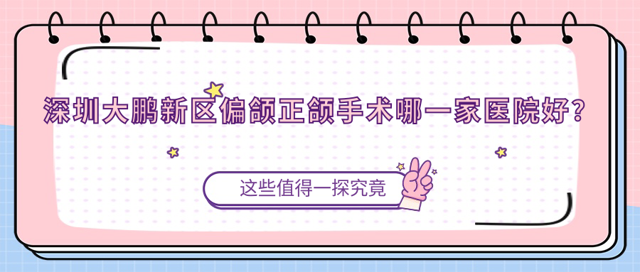 深圳大鵬新區(qū)偏頜正頜手術(shù)哪一家醫(yī)院好？排名前十醫(yī)院有深圳華至美/深圳繆勝如