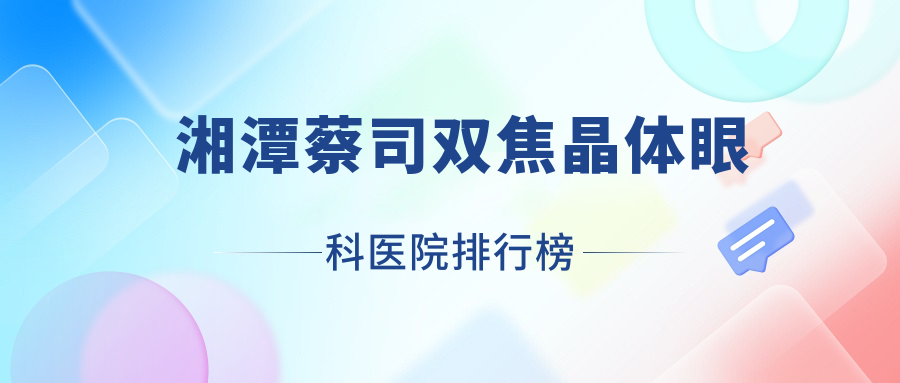 湘潭蔡司雙焦晶體眼科醫(yī)院排行榜揭曉(湘鄉(xiāng)市中醫(yī)院技術(shù)力聲譽(yù)很高)