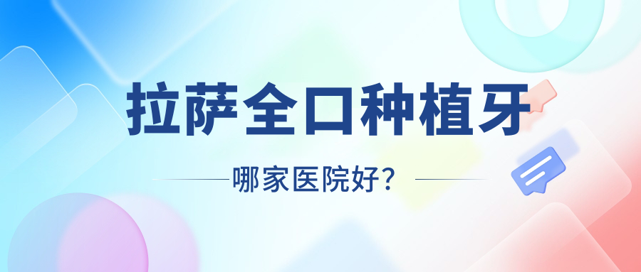 拉薩全口種植牙哪家醫(yī)院好？拉薩補(bǔ)牙/(舊)種植牙挑選這些